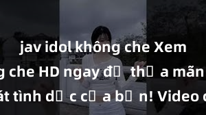 jav idol không che Xem sex không che HD ngay để thỏa mãn cơn khát tình dục của bạn! Video chất lượng cao, cảnh quay rõ nét, sẽ khiến bạn không thể rời mắt! Hãy trải nghiệm ngay!
