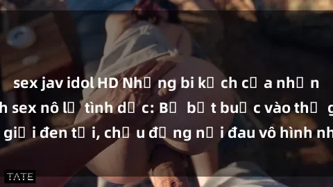 sex jav idol HD Những bi kịch của những người trở thành sex nô lệ tình dục: Bị bắt buộc vào thế giới đen tối, chịu đựng nỗi đau vô hình nhưng cảm xúc tan nát.