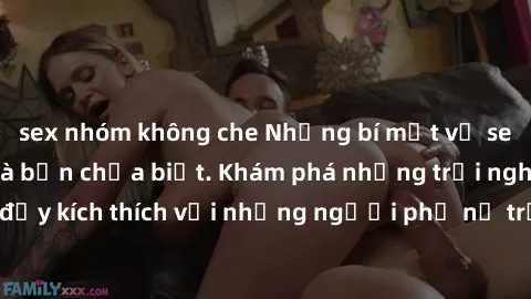 sex nhóm không che Những bí mật về sex milf Việt Nam mà bạn chưa biết. Khám phá những trải nghiệm đầy kích thích với những người phụ nữ trẻ và gợi cảm từ Việt Nam.