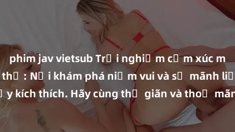 phim jav vietsub Trải nghiệm cảm xúc mới lạ với sex tập thể: Nơi khám phá niềm vui và sự mãnh liệt của thú vui đầy kích thích. Hãy cùng thư giãn và thoả mãn bản thân đến cùng những trải nghiệm độc đáo