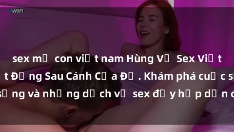 sex mẹ con việt nam Hùng Vỹ Sex Việt Nam: Những Bí Mật Đằng Sau Cánh Cửa Đỏ. Khám phá cuộc sống và những dịch vụ sex đầy hấp dẫn của người Việt Nam.