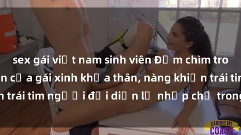 sex gái việt nam sinh viên Đắm chìm trong vẻ đẹp tự nhiên của gái xinh khỏa thân, nàng khiến trái tim người đối diện lỡ nhịp chỉ trong một cái nhìn.