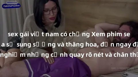 sex gái việt nam có chồng Xem phim sex HD: Đỉnh cao của sự sung sướng và thăng hoa, đến ngay để trải nghiệm những cảnh quay rõ nét và chân thực nhất. Hãy cùng khám phá!