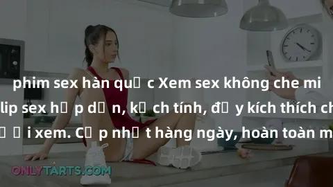 phim sex hàn quốc Xem sex không che miễn phí - Những clip sex hấp dẫn, kịch tính, đầy kích thích cho người xem. Cập nhật hàng ngày, hoàn toàn miễn phí, độ phân giải cao.