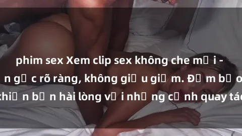 phim sex Xem clip sex không che mới - Nguồn gốc từ nguồn gốc rõ ràng, không giấu giếm. Đảm bảo khiến bạn hài lòng với những cảnh quay táo bạo và đầy kích thích.