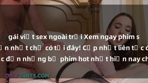 gái việt sex ngoài trời Xem ngay phim sex mới nhất, hấp dẫn nhất chỉ có tại đây! Cập nhật liên tục đến những bộ phim hot nhất hiện nay chỉ trong vài cú click!