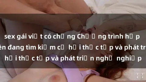 sex gái việt có chồng Chương trình hợp tác JAV cho sinh viên đang tìm kiếm cơ hội thực tập và phát triển nghề nghiệp