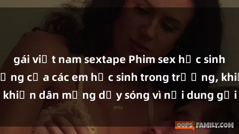 gái việt nam sextape Phim sex học sinh: Hành động nóng bỏng của các em học sinh trong trường, khiến dân mạng dậy sóng vì nội dung gợi cảm và kích thích.