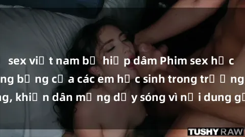 sex việt nam bị hiếp dâm Phim sex học sinh: Hành động nóng bỏng của các em học sinh trong trường, khiến dân mạng dậy sóng vì nội dung gợi cảm và kích thích.