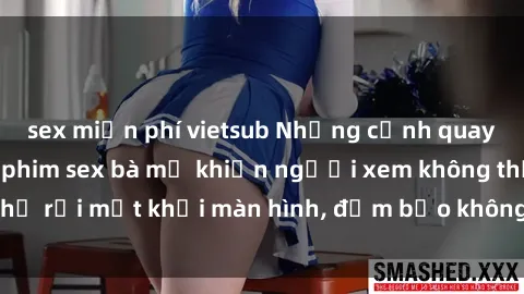 sex miễn phí vietsub Những cảnh quay nóng bỏng trong phim sex bà mẹ khiến người xem không thể rời mắt khỏi màn hình, đảm bảo không làm bạn thất vọng!