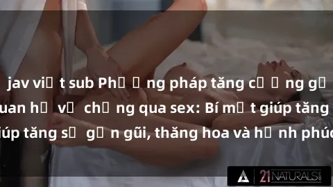jav việt sub Phương pháp tăng cường gắn kết trong mối quan hệ vợ chồng qua sex: Bí mật giúp tăng sự gần gũi, thăng hoa và hạnh phúc cho cặp đôi