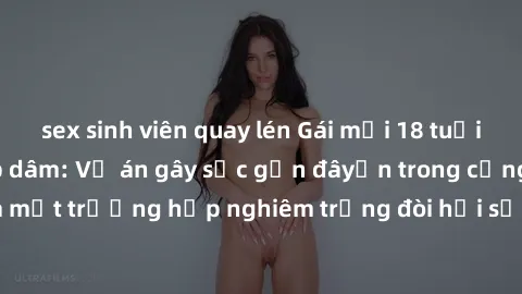 sex sinh viên quay lén Gái mới 18 tuổi bị trói và bị hiếp dâm: Vụ án gây sốc gần đâyến trong cộng đồng. Đây là một trường hợp nghiêm trọng đòi hỏi sự can thiệp mạnh mẽ từ phía công lý.
