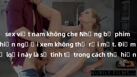 sex việt nam không che Những bộ phim jav SM không che khiến người xem không thể rời mắt. Điểm nổi bật của thể loại này là sự tinh tế trong cách thể hiện cảm xúc và sự hấp dẫn của những cảnh quay.