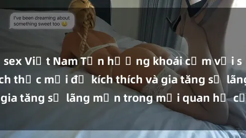 sex Việt Nam Tận hưởng khoái cảm với sex ngoài trời: Cách thức mới để kích thích và gia tăng sự lãng mạn trong mối quan hệ của bạn!