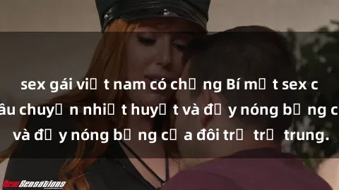 sex gái việt nam có chồng Bí mật sex công viên: Những câu chuyện nhiệt huyết và đầy nóng bỏng của đôi trẻ trẻ trung.