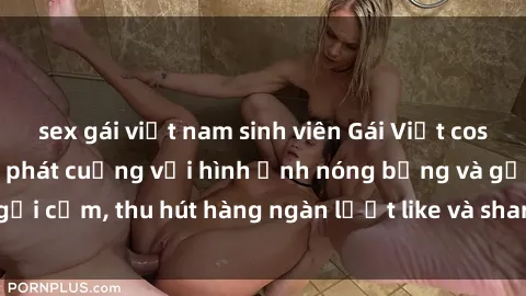 sex gái việt nam sinh viên Gái Việt cosplay sexy khiến fan phát cuồng với hình ảnh nóng bỏng và gợi cảm, thu hút hàng ngàn lượt like và share trên mạng xã hội.