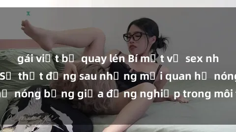 gái việt bị quay lén Bí mật về sex nhân viên văn phòng: Sự thật đằng sau những mối quan hệ nóng bỏng giữa đồng nghiệp trong môi trường làm việc.