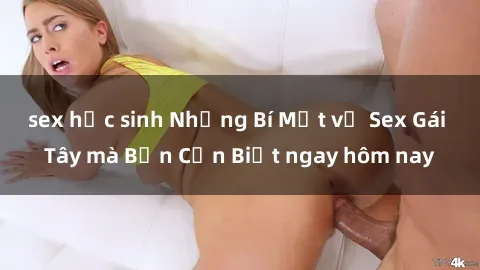 sex học sinh Những Bí Mật về Sex Gái Tây mà Bạn Cần Biết ngay hôm nay