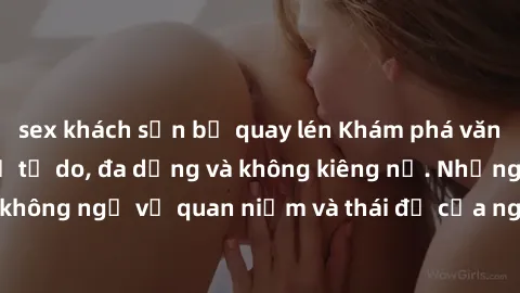 sex khách sạn bị quay lén Khám phá văn hóa sex Bắc Âu: Sự tự do, đa dạng và không kiêng nể. Những điều không ngờ về quan niệm và thái độ của người Bắc Âu đối với tình dục.