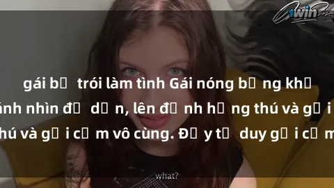 gái bị trói làm tình Gái nóng bỏng khỏa thân khiến mọi ánh nhìn đổ dồn, lên đỉnh hứng thú và gợi cảm vô cùng. Đầy tư duy gợi cảm và quyến rũ.