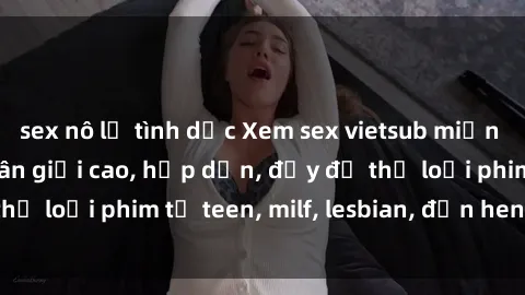 sex nô lệ tình dục Xem sex vietsub miễn phí tại nhà, độ phân giải cao, hấp dẫn, đầy đủ thể loại phim từ teen, milf, lesbian, đến hentai và jav.