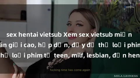 sex hentai vietsub Xem sex vietsub miễn phí tại nhà, độ phân giải cao, hấp dẫn, đầy đủ thể loại phim từ teen, milf, lesbian, đến hentai và jav.
