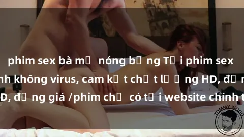 phim sex bà mẹ nóng bỏng Tải phim sex mới nhất cực nhanh không virus, cam kết chất lượng HD, đồng giá /phim chỉ có tại website chính thức. Đặt ngay!