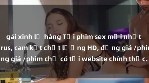 gái xinh lộ hàng Tải phim sex mới nhất cực nhanh không virus, cam kết chất lượng HD, đồng giá /phim chỉ có tại website chính thức. Đặt ngay!