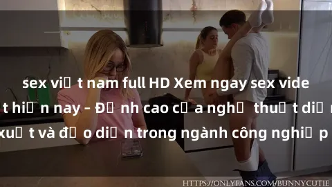 sex việt nam full HD Xem ngay sex video Việt Nam hot nhất hiện nay – Đỉnh cao của nghệ thuật diễn xuất và đạo diễn trong ngành công nghiệp phim người lớn tại đây!