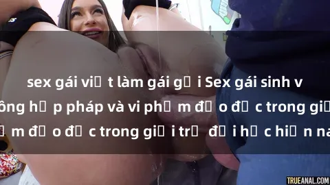 sex gái việt làm gái gọi Sex gái sinh viên: Hành vi gấu không hợp pháp và vi phạm đạo đức trong giới trẻ đại học hiện nay