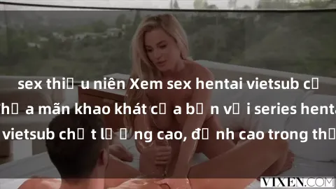 sex thiếu niên Xem sex hentai vietsub cực hot, không che | Thỏa mãn khao khát của bạn với series hentai vietsub chất lượng cao, đỉnh cao trong thể loại anime không che.