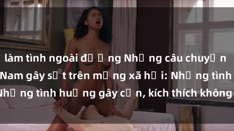 làm tình ngoài đường Những câu chuyện sex sinh viên Việt Nam gây sốt trên mạng xã hội: Những tình huống gây cấn, kích thích không thể bỏ qua