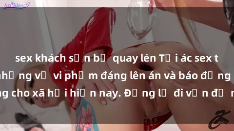 sex khách sạn bị quay lén Tội ác sex tra tấn Việt Nam: những vụ vi phạm đáng lên án và báo động cho xã hội hiện nay. Đừng lờ đi vấn đề nghiêm trọng này!