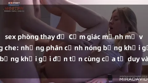 sex phòng thay đồ Cảm giác mạnh mẽ với sex BDSM không che: những phân cảnh nóng bỏng khơi gợi đến tận cùng của tư duy và cơ thể.