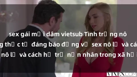 sex gái mại dâm vietsub Tình trạng nô lệ tình dục: Những thực tế đáng báo động về sex nô lệ và cách hỗ trợ nạn nhân trong xã hội hiện nay
