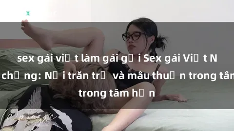 sex gái việt làm gái gọi Sex gái Việt Nam có chồng: Nỗi trăn trở và mâu thuẫn trong tâm hồn