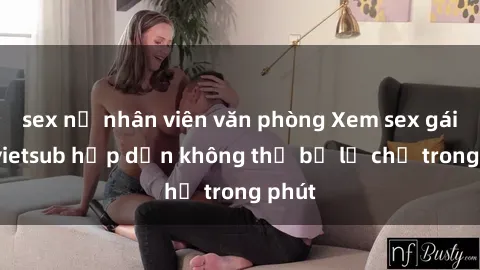 sex nữ nhân viên văn phòng Xem sex gái tây vietsub hấp dẫn không thể bỏ lỡ chỉ trong phút
