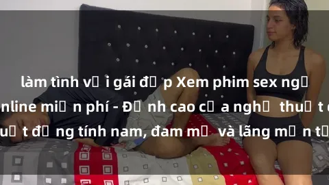 làm tình với gái đẹp Xem phim sex người Pháp vietsub online miễn phí - Đỉnh cao của nghệ thuật đồng tính nam, đam mỹ và lãng mạn từ xứ sở hoa hồng!