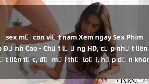 sex mẹ con việt nam Xem ngay Sex Phim Hàn Quốc Vietsub Đỉnh Cao - Chất lượng HD, cập nhật liên tục, đủ mọi thể loại, hấp dẫn không thể bỏ qua!