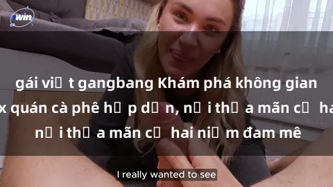 gái việt gangbang Khám phá không gian độc đáo tại sex quán cà phê hấp dẫn, nơi thỏa mãn cả hai niềm đam mê