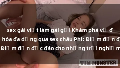 sex gái việt làm gái gọi Khám phá vẻ đẹp tự nhiên và văn hóa đa dạng qua sex châu Phi: Điểm đến độc đáo cho những trải nghiệm khó quên