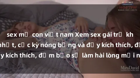 sex mẹ con việt nam Xem sex gái trẻ không che hấp dẫn nhất, cực kỳ nóng bỏng và đầy kích thích, đảm bảo sẽ làm hài lòng mọi người!