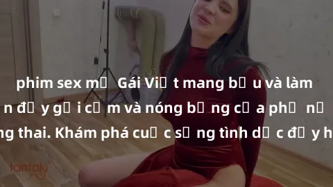 phim sex mỹ Gái Việt mang bầu và làm tình: Màn trình diễn đầy gợi cảm và nóng bỏng của phụ nữ mang thai. Khám phá cuộc sống tình dục đầy hấp dẫn và mới lạ của họ!