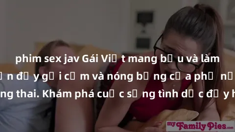 phim sex jav Gái Việt mang bầu và làm tình: Màn trình diễn đầy gợi cảm và nóng bỏng của phụ nữ mang thai. Khám phá cuộc sống tình dục đầy hấp dẫn và mới lạ của họ!