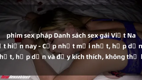 phim sex pháp Danh sách sex gái Việt Nam sinh viên hot nhất hiện nay - Cập nhật mới nhất, hấp dẫn và đầy kích thích, không thể bỏ qua!