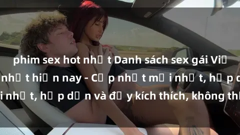 phim sex hot nhất Danh sách sex gái Việt Nam sinh viên hot nhất hiện nay - Cập nhật mới nhất, hấp dẫn và đầy kích thích, không thể bỏ qua!