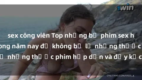 sex công viên Top những bộ phim sex hay nhất nên xem trong năm nay để không bỏ lỡ những thước phim hấp dẫn và đầy kịch tính.