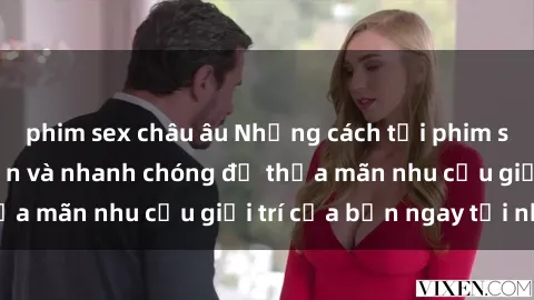 phim sex châu âu Những cách tải phim sex về máy đơn giản và nhanh chóng để thỏa mãn nhu cầu giải trí của bạn ngay tại nhà