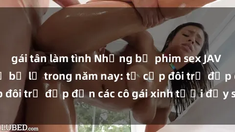 gái tân làm tình Những bộ phim sex JAV hot nhất không thể bỏ lỡ trong năm nay: từ cặp đôi trẻ đẹp đến các cô gái xinh tươi đầy sức hút.