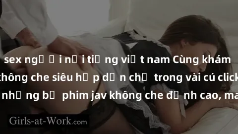 sex người nổi tiếng việt nam Cùng khám phá thế giới jav không che siêu hấp dẫn chỉ trong vài cú click! Đắm chìm trong những bộ phim jav không che đỉnh cao, mang lại trải nghiệm thú vị và đầy kích thíc